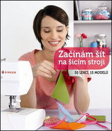 Začínám šít na šicím stroji: 50 lekcí, 15 modelů - Kniha
