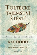Toltécké tajemství štěstí: Jak silou přesvědčení vytvořit trvalou změnu - Kniha
