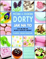 Kniha Pečeme a zdobíme dorty Jak na to: Více než 300 rad, technik a výrobních tajemství… - Kniha