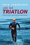 Jak na triatlon: Na (první) triatlon s radami nejlepšího českého závodníka - Kniha