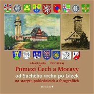 Pomezí Čech a Moravy od Suchého vrchu po Lázek: na starých pohlednicích a fotografiích - Kniha