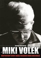 Miki Volek Nespoutaný život krále českého rock and rollu - Kniha