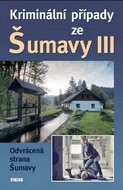 Kniha Kriminální případy ze Šumavy III: Odrácená strana Šumavy - Kniha