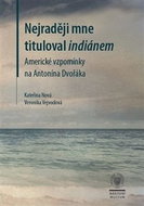 Nejraději mne tituloval indiánem: Americké vzpomínky na Antonína Dvořáka - Kniha