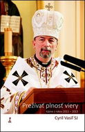 Prežívať plnosť viery: Kázne z rokov 2011 – 2013 - Kniha