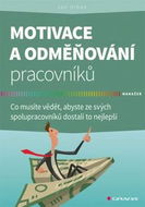 Motivace a odměňování pracovníků: Co musíte vědět, abyste ze svých spolupracovníků dostali to nejlep - Kniha
