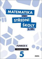 Matematika pro střední školy 5.díl Průvodce pro učitele: Funkce II - Kniha