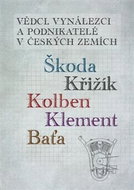 Vědci, vynálezci a podnikatelé v Českých zemích: Škoda, Křižík, Kolben, Klement, Baťa - Kniha