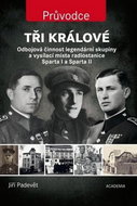 Tři králové: Odbojová činnost legendární skupiny a vysílací místa radiostanice Sparta I... - Kniha