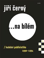 Jiří Černý... na bílém 4: hudební publicistika 1990-1994 - Kniha