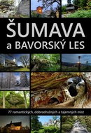 Šumava a Bavorský les: 77 romantických, dobrodružných a tajemných míst - Kniha