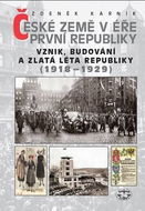 České země v éře První republiky 1918 - 1938 Díl první: Vznik, budování a zlatá léta republiky 1918- - Kniha