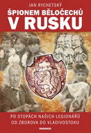 Špionem Běločechů v Rusku: Po stopách našich legionářů od Zborova do Vladivostoku - Kniha