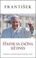 František Šťastie sa začína už dnes: Inšpiratívne myšlienky pápeža Františka o šťastí - Kniha