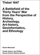 Třebel 1647: A Battlefield of the Thirty Years’ War from the Perspective of History, Archeolo - Kniha