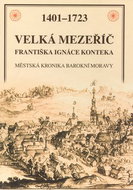 Velká Mezeříč Františka Ignáce Konteka: 1401 - 1723 Městská kronika barokní Moravy - Kniha