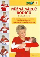 Něžná náruč rodičů: Moderní poznatky o významu správné manipulace s novorozencem a malým dítětem - Kniha