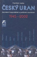Český uran 1945 - 2002: Neznámé hospodářské a politické souvislosti - Kniha
