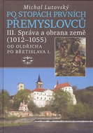 Po stopách prvních Přemyslovců III.: Správa země 1012 - 1055 Od Oldřicha po Břetislava I. - Kniha