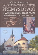 Po stopách prvních Přemyslovců I.: Zrození státu 872 až 972 Od Bořivoje I. po Boleslava I. - Kniha