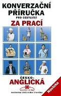 Konverzační příručka pro cestující za prací česko-anglická - Kniha